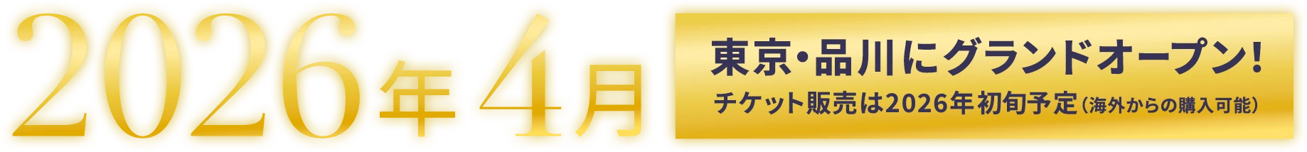 2026年4月 東京・品川にグランドオープン！チケット販売は2026年初旬予定（海外からの購入可能）