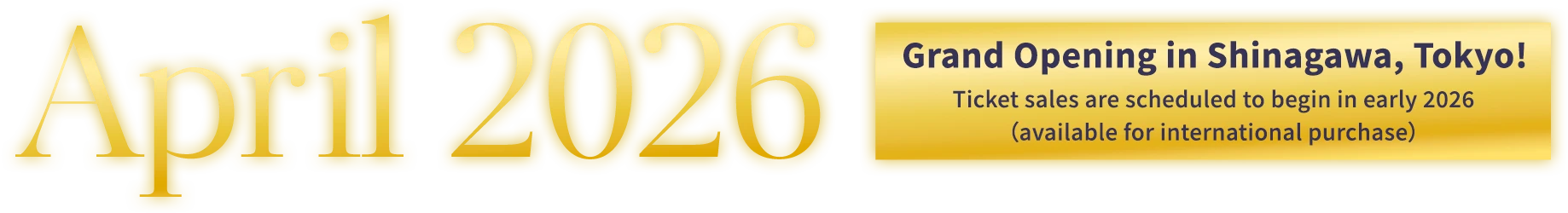 Grand Opening in Shinagawa, Tokyo in April 2026! Ticket sales are scheduled to begin in early 2026. (available for international purchase)