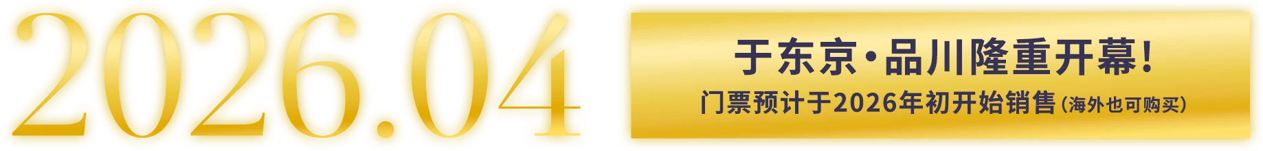 2026.04 于东京・品川隆重开幕！门票预计于2026年初开始销售（海外也可购买）