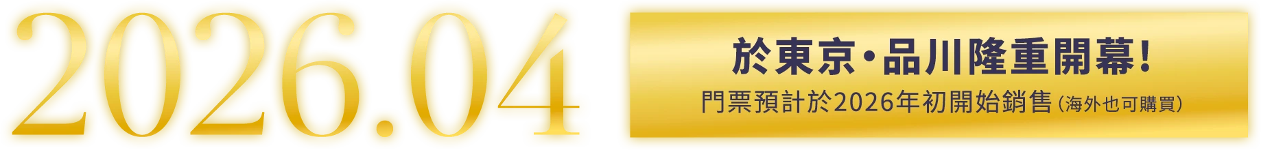 2026.04 於東京・品川隆重開幕！門票預計於2026年初開始銷售（海外也可購買）